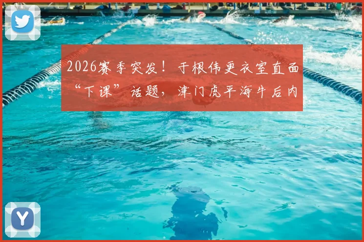 2026赛季突发!于根伟更衣室直面“下课”话题,津门虎平海牛后内部危机分析