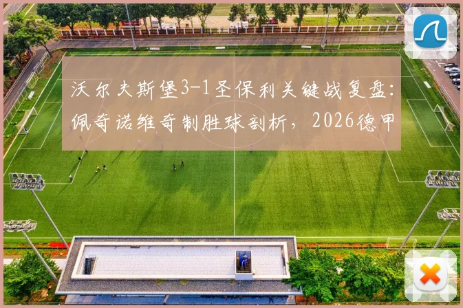 沃尔夫斯堡3-1圣保利关键战复盘:佩奇诺维奇制胜球剖析,2026德甲升降级附加赛形势骤变