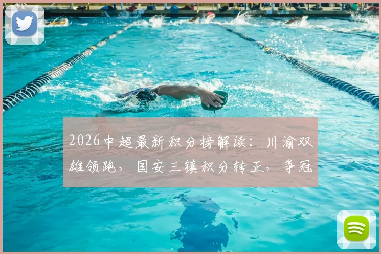 2026中超最新积分榜解读:川渝双雄领跑,国安三镇积分转正,争冠格局初显