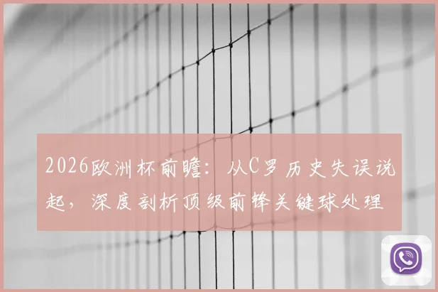 2026欧洲杯前瞻：从C罗历史失误说起，深度剖析顶级前锋关键球处理与倒三角战术配合