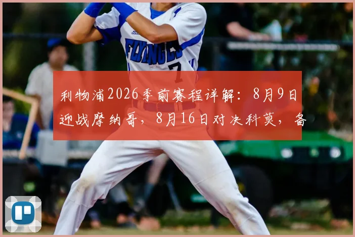 利物浦2026季前赛程详解：8月9日迎战摩纳哥，8月16日对决科莫，备战看点与票务指南
