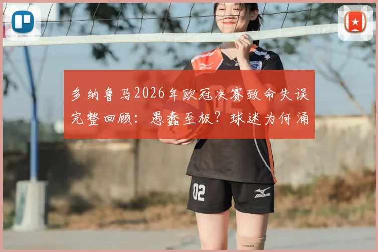 多纳鲁马2026年欧冠决赛致命失误完整回顾:愚蠢至极?球迷为何涌向曼城社交媒体评论区讨说法