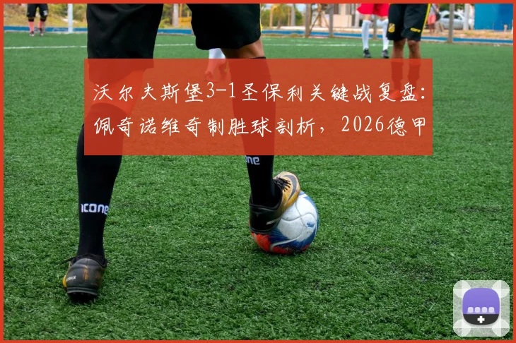 沃尔夫斯堡3-1圣保利关键战复盘：佩奇诺维奇制胜球剖析，2026德甲升降级附加赛形势骤变