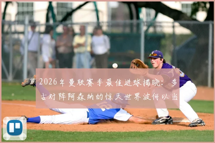 2026年曼联赛季最佳进球揭晓:多古对阵阿森纳的惊天世界波何以当选?球迷热议评选标准