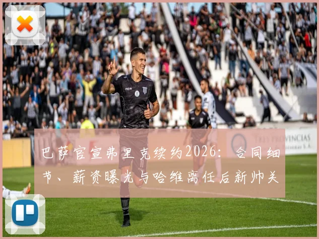巴萨官宣弗里克续约2026:合同细节、薪资曝光与哈维离任后新帅关键决策解析