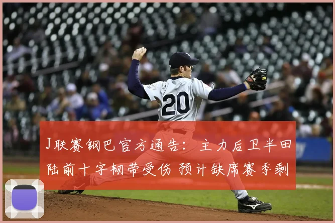 J联赛钢巴官方通告：主力后卫半田陆前十字韧带受伤 预计缺席赛季剩余比赛